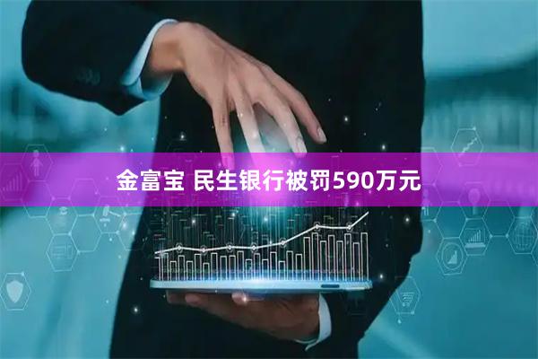 金富宝 民生银行被罚590万元