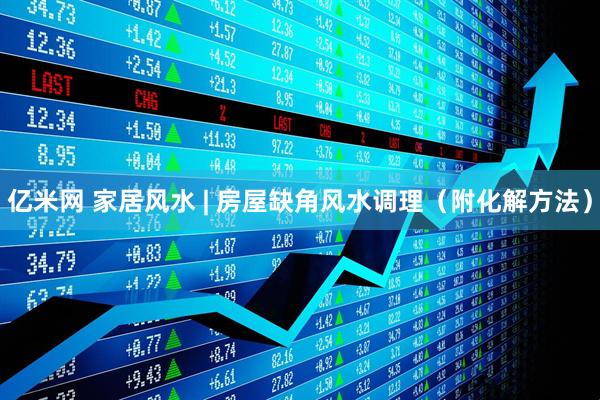 亿米网 家居风水 | 房屋缺角风水调理（附化解方法）
