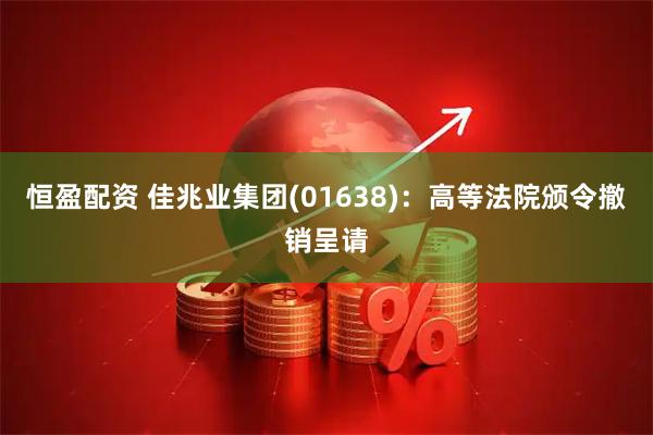 恒盈配资 佳兆业集团(01638)：高等法院颁令撤销呈请