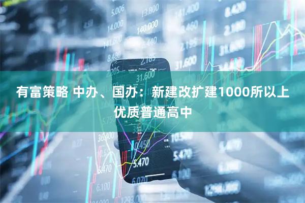 有富策略 中办、国办：新建改扩建1000所以上优质普通高中