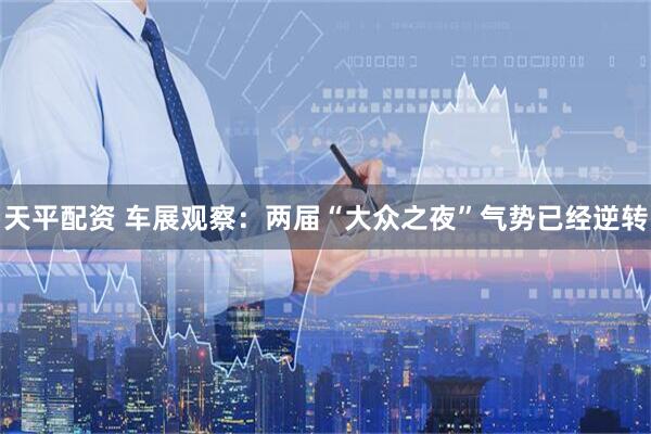 天平配资 车展观察：两届“大众之夜”气势已经逆转