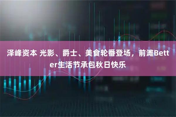 泽峰资本 光影、爵士、美食轮番登场，前滩Better生活节承包秋日快乐