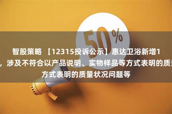 智股策略 【12315投诉公示】惠达卫浴新增10件投诉公示，涉及不符合以产品说明、实物样品等方式表明的质量状况问题等