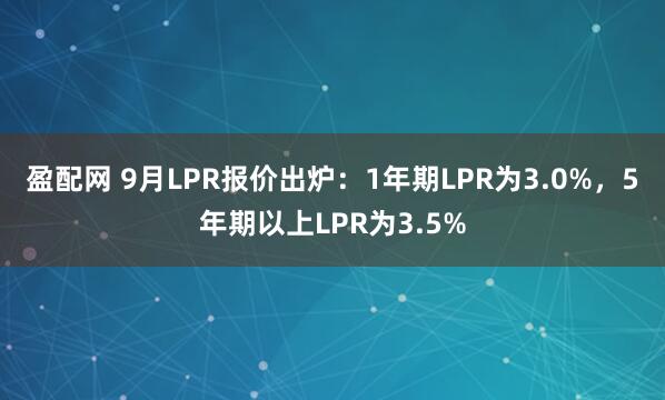 盈配网 9月LPR报价出炉：1年期LPR为3.0%，5年期以上LPR为3.5%