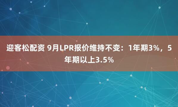迎客松配资 9月LPR报价维持不变：1年期3%，5年期以上3.5%