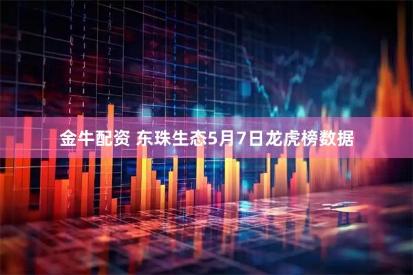 金牛配资 东珠生态5月7日龙虎榜数据
