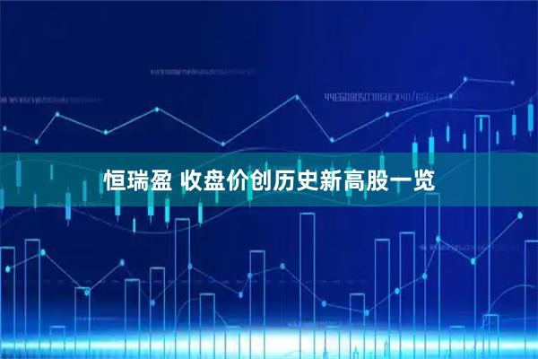恒瑞盈 收盘价创历史新高股一览