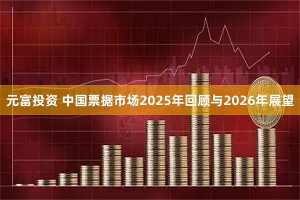 元富投资 中国票据市场2025年回顾与2026年展望
