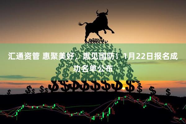 汇通资管 惠聚美好，惠见国防！1月22日报名成功名单公布