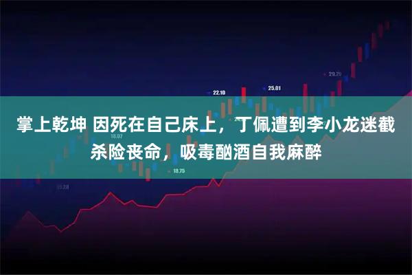 掌上乾坤 因死在自己床上，丁佩遭到李小龙迷截杀险丧命，吸毒酗酒自我麻醉