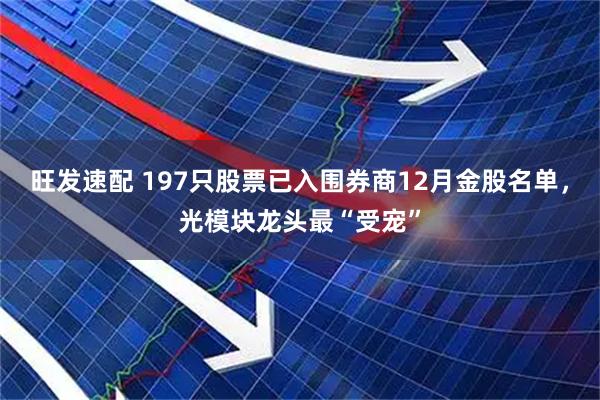 旺发速配 197只股票已入围券商12月金股名单，光模块龙头最“受宠”