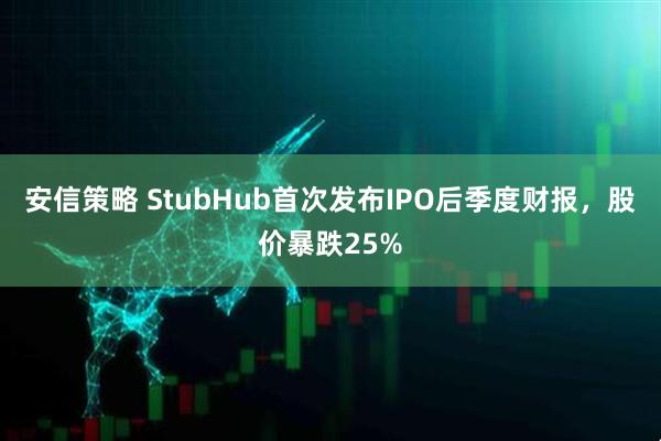安信策略 StubHub首次发布IPO后季度财报,股价暴跌25%
